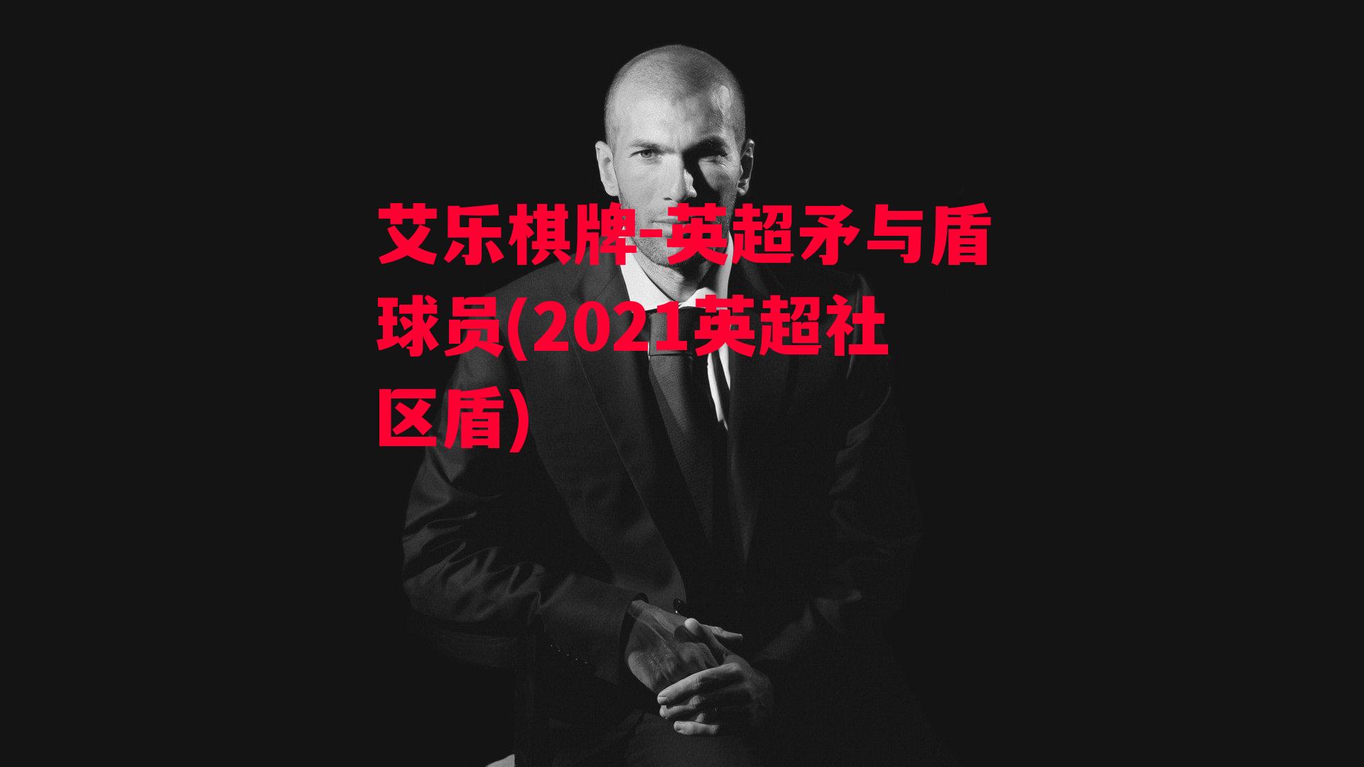 艾乐棋牌-英超矛与盾球员(2021英超社区盾)